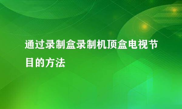 通过录制盒录制机顶盒电视节目的方法