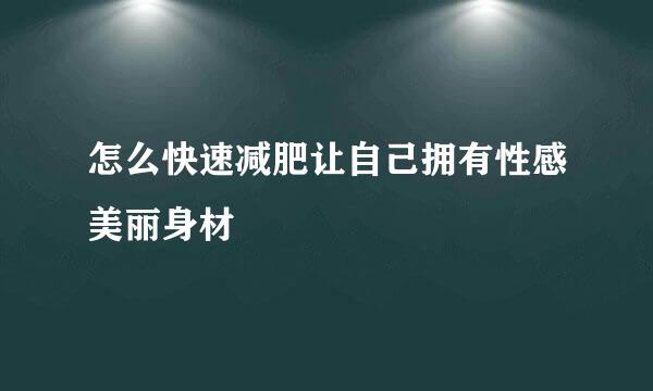 怎么快速减肥让自己拥有性感美丽身材