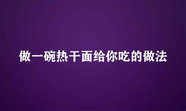做一碗热干面给你吃的做法