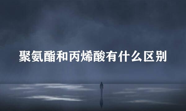 聚氨酯和丙烯酸有什么区别
