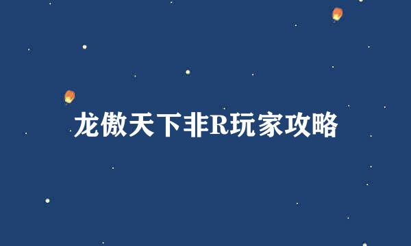 龙傲天下非R玩家攻略