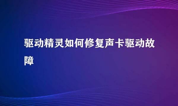 驱动精灵如何修复声卡驱动故障