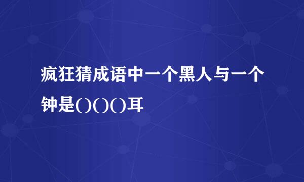 疯狂猜成语中一个黑人与一个钟是()()()耳