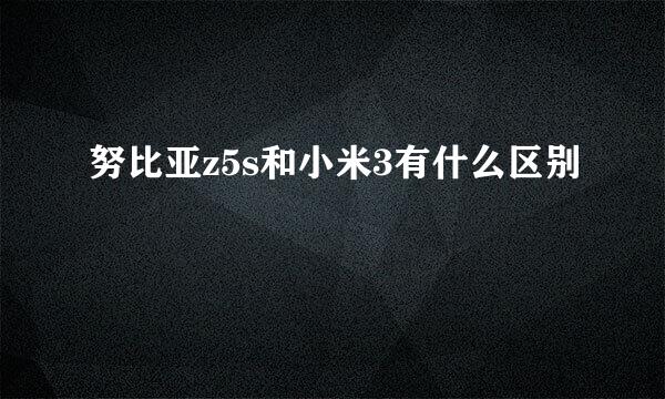 努比亚z5s和小米3有什么区别