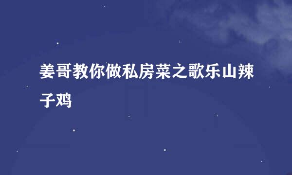 姜哥教你做私房菜之歌乐山辣子鸡