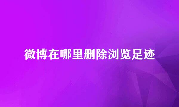 微博在哪里删除浏览足迹