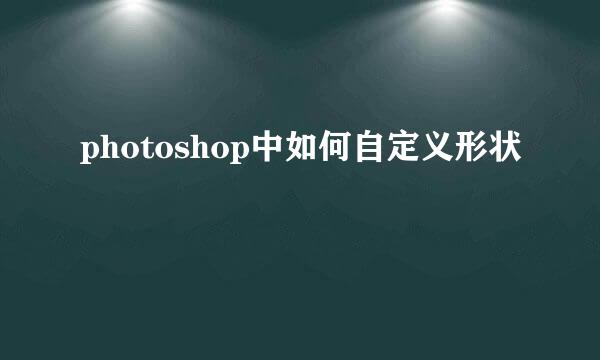 photoshop中如何自定义形状