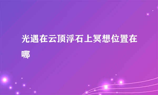 光遇在云顶浮石上冥想位置在哪