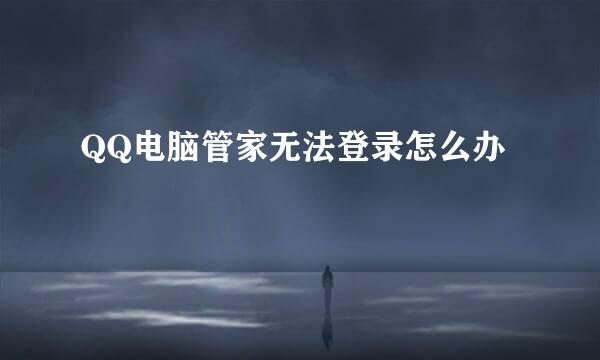 QQ电脑管家无法登录怎么办