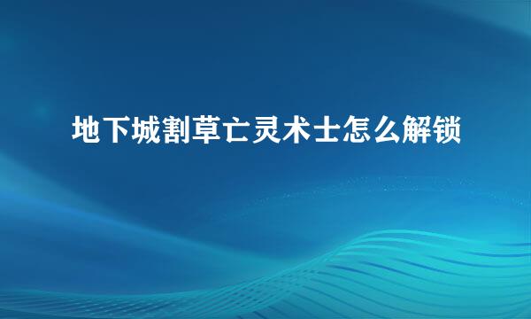 地下城割草亡灵术士怎么解锁