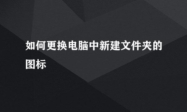 如何更换电脑中新建文件夹的图标