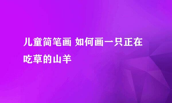 儿童简笔画 如何画一只正在吃草的山羊