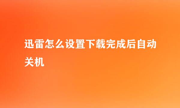 迅雷怎么设置下载完成后自动关机