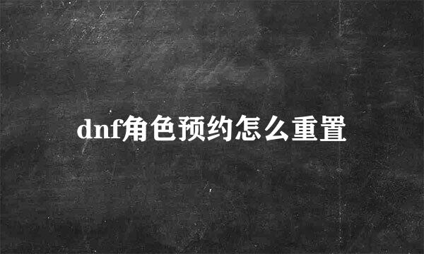 dnf角色预约怎么重置