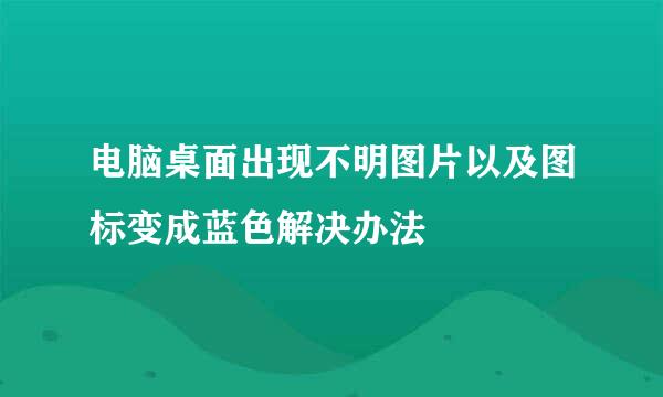 电脑桌面出现不明图片以及图标变成蓝色解决办法