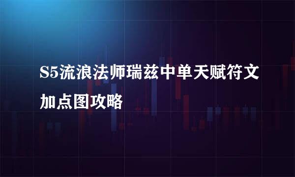 S5流浪法师瑞兹中单天赋符文加点图攻略
