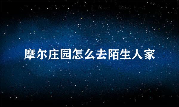 摩尔庄园怎么去陌生人家