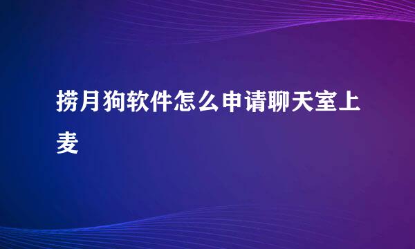 捞月狗软件怎么申请聊天室上麦