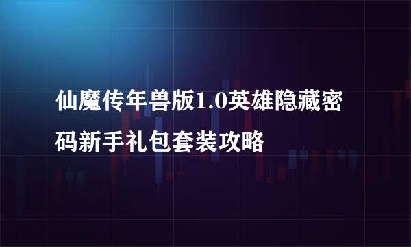 仙魔传年兽版1.0英雄隐藏密码新手礼包套装攻略