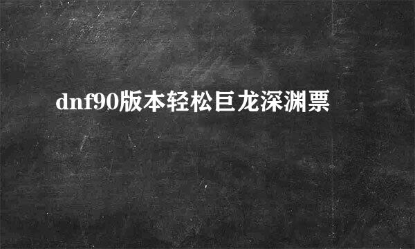 dnf90版本轻松巨龙深渊票