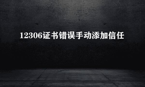 12306证书错误手动添加信任