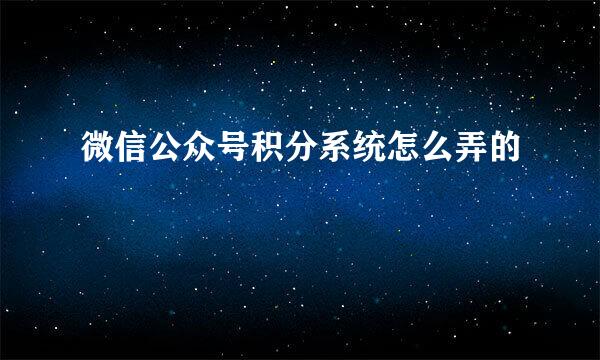微信公众号积分系统怎么弄的