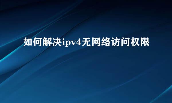 如何解决ipv4无网络访问权限
