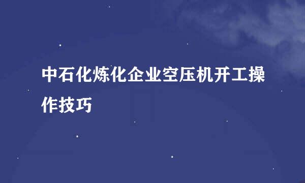 中石化炼化企业空压机开工操作技巧