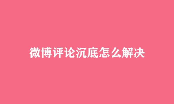 微博评论沉底怎么解决