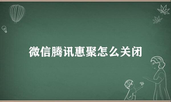 微信腾讯惠聚怎么关闭