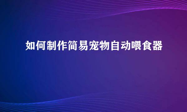 如何制作简易宠物自动喂食器