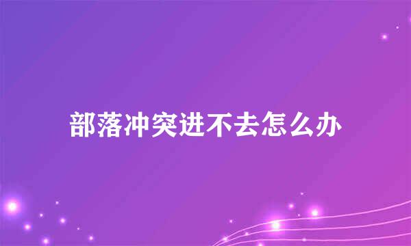 部落冲突进不去怎么办