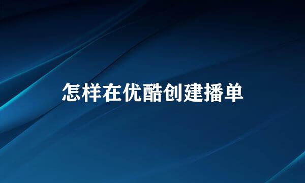 怎样在优酷创建播单