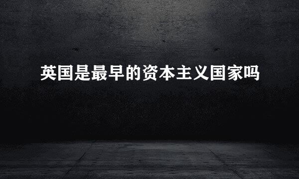 英国是最早的资本主义国家吗