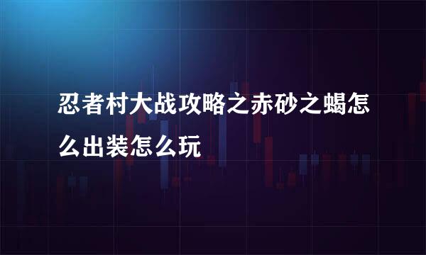 忍者村大战攻略之赤砂之蝎怎么出装怎么玩