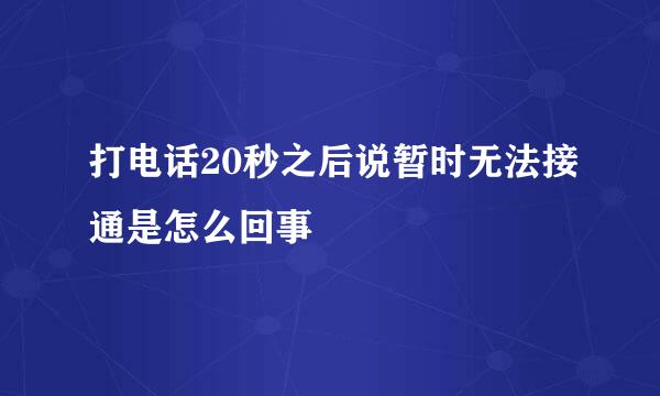 打电话20秒之后说暂时无法接通是怎么回事