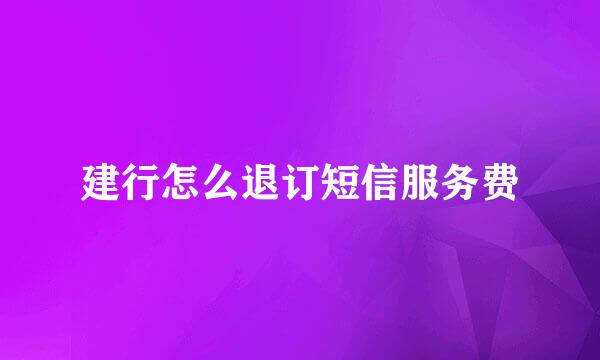 建行怎么退订短信服务费
