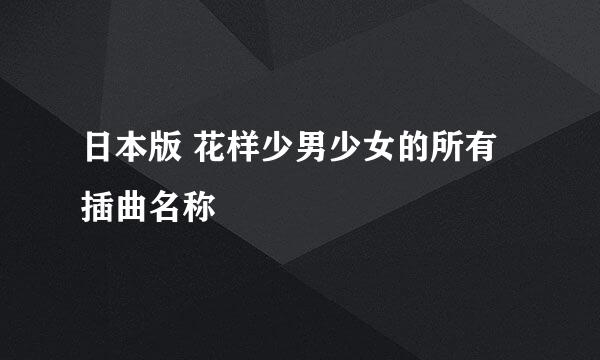 日本版 花样少男少女的所有插曲名称