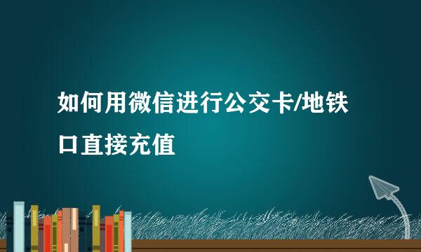 如何用微信进行公交卡/地铁口直接充值