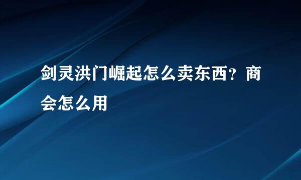 剑灵洪门崛起怎么卖东西？商会怎么用