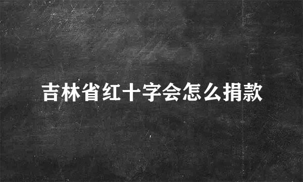 吉林省红十字会怎么捐款