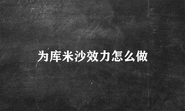 为库米沙效力怎么做