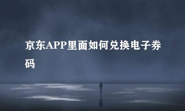 京东APP里面如何兑换电子券码