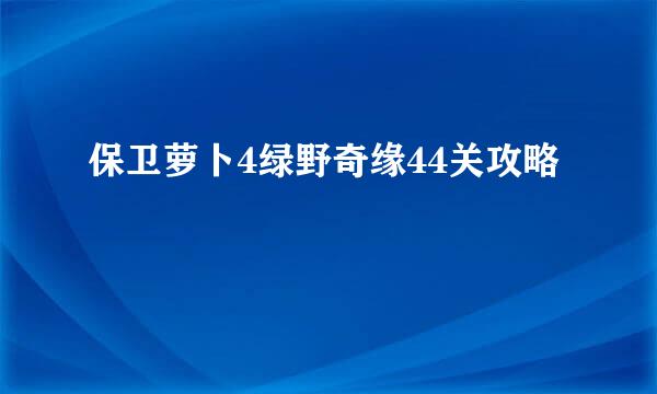 保卫萝卜4绿野奇缘44关攻略