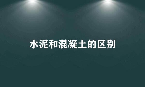 水泥和混凝土的区别