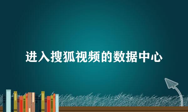 进入搜狐视频的数据中心