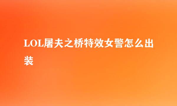 LOL屠夫之桥特效女警怎么出装