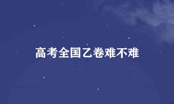 高考全国乙卷难不难