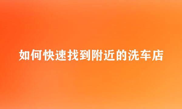 如何快速找到附近的洗车店