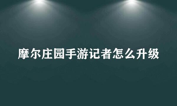 摩尔庄园手游记者怎么升级